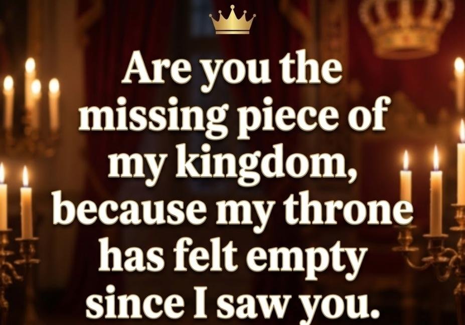 King pick up lines quote about a throne feeling empty until you.